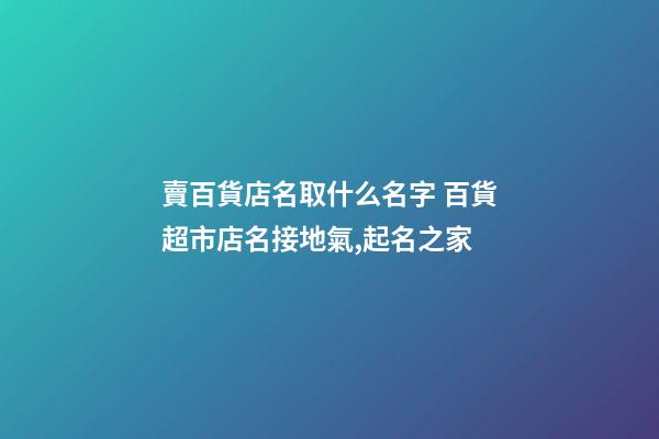 賣百貨店名取什么名字 百貨超市店名接地氣,起名之家-第1張-店鋪起名-玄機派